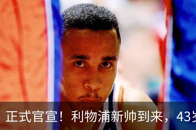正式官宣！利物浦新帅到来，43岁的他风格像克洛普却没有豪门经验